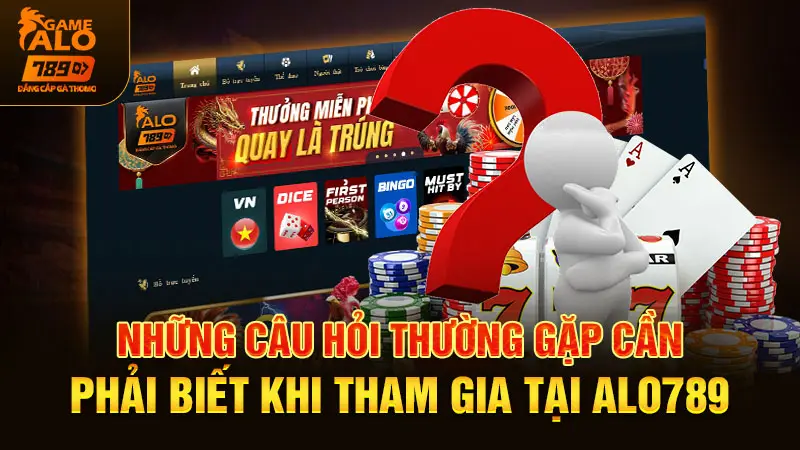 Những câu hỏi thường gặp cần phải biết khi tham gia tại alo789