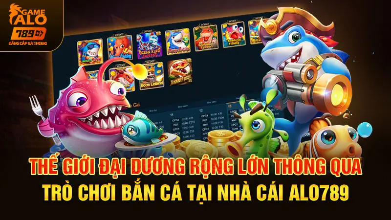 thế giới đại dương rộng lớn thông qua trò chơi bắn cá tại nhà cái ALO789